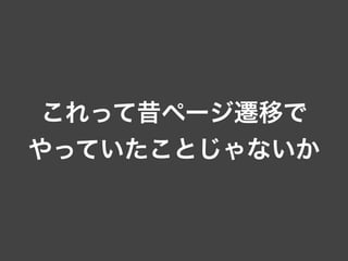 これって昔ページ遷移で
やっていたことじゃないか
 