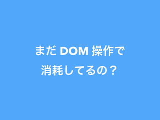 まだ DOM 操作で
消耗してるの？
 