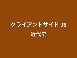 クライアントサイド JS
近代史
 