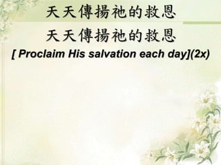 天天傳揚祂的救恩
天天傳揚祂的救恩
[ Proclaim His salvation each day](2x)
 