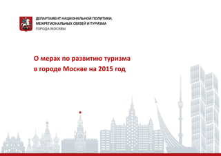 О мерах по развитию туризма
в городе Москве на 2015 год
 