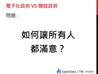 電子化政府 VS 開放政府
問題：
如何讓所有人
都滿意？
 