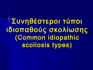 Συνηθέστεροι τύποιΣυνηθέστεροι τύποι
ιδιοπαθούς σκολίωσηςιδιοπαθούς σκολίωσης
(Common idiopathic(Common idiopathic
scoliosis types)scoliosis types)
 