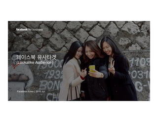 Facebook Korea | 2015 Jun
페이스북 유사타겟
(Lookalike Audience)
 