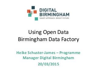 Using Open Data
Birmingham Data Factory
Heike Schuster-James – Programme
Manager Digital Birmingham
20/03/2015
 