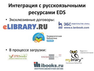 Интеграция с русскоязычными
ресурсами EDS
• Эксклюзивные договоры:
• В процессе загрузки:
 