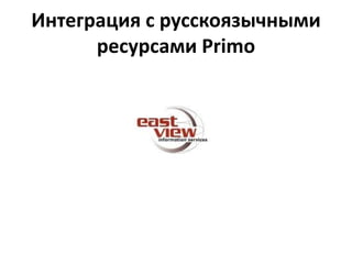 Интеграция с русскоязычными
ресурсами Primo
 