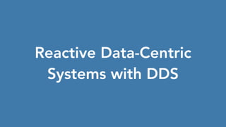 Reactive Data-Centric
Systems with DDS
 