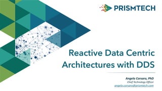 Angelo	
  Corsaro,	
  PhD	
  
Chief	
  Technology	
  Officer	
  
angelo.corsaro@prismtech.com
Reactive Data Centric
Architectures with DDS
 