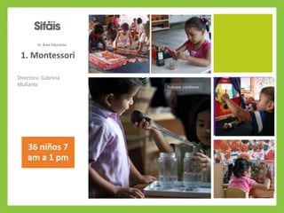 1. Montessori
Directora: Gabriela
Muñante
36 niños 7
am a 1 pm
IV. Área Educativa
Trabajos cotidianos
 