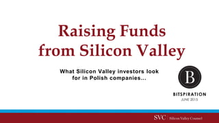 Raising Funds
from Silicon Valley
What Silicon Valley investors look
for in Polish companies…
 