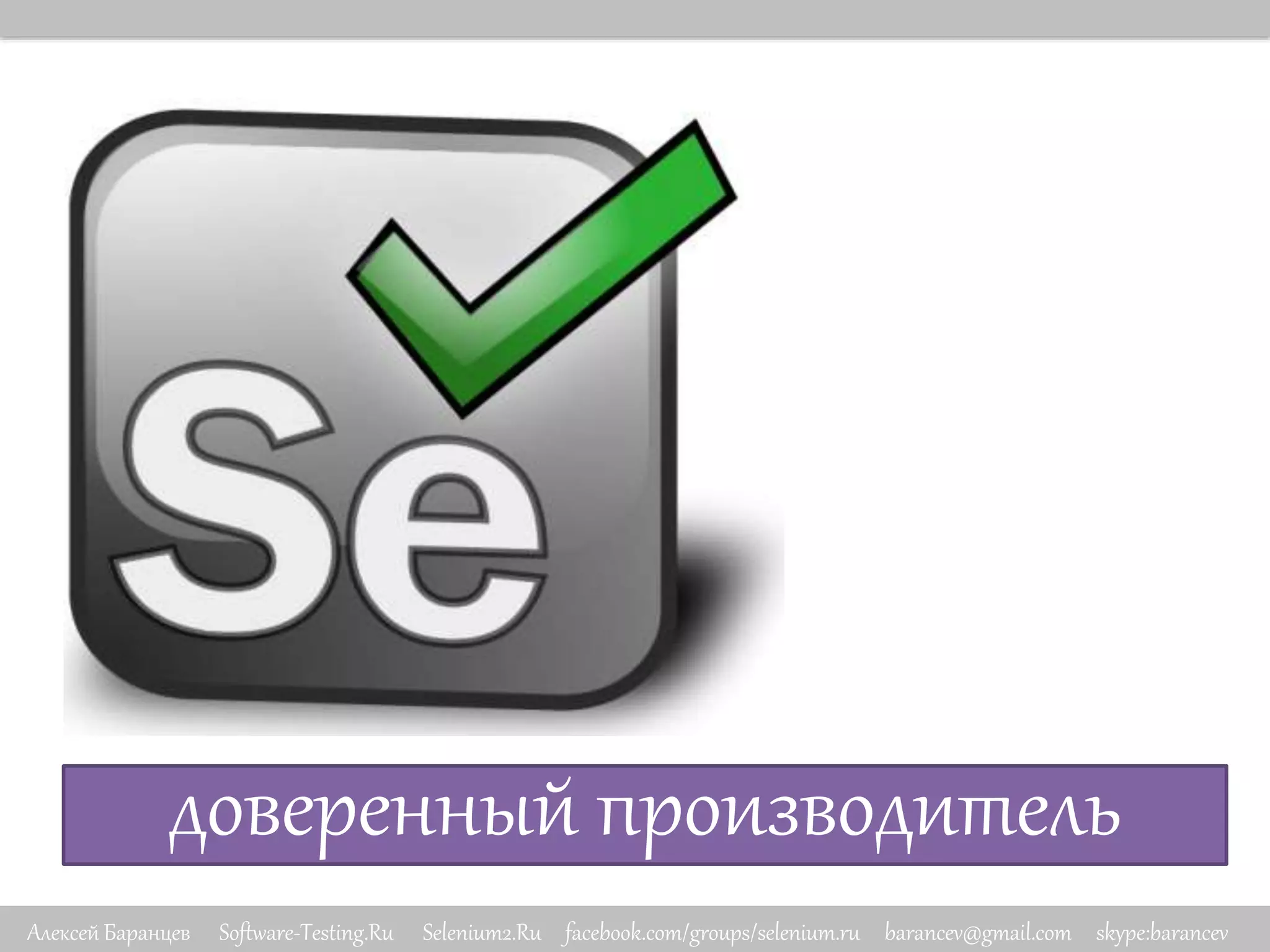 Алексей Баранцев Software-Testing.Ru Selenium2.Ru facebook.com/groups/selenium.ru barancev@gmail.com skype:barancev
доверенный производитель
 