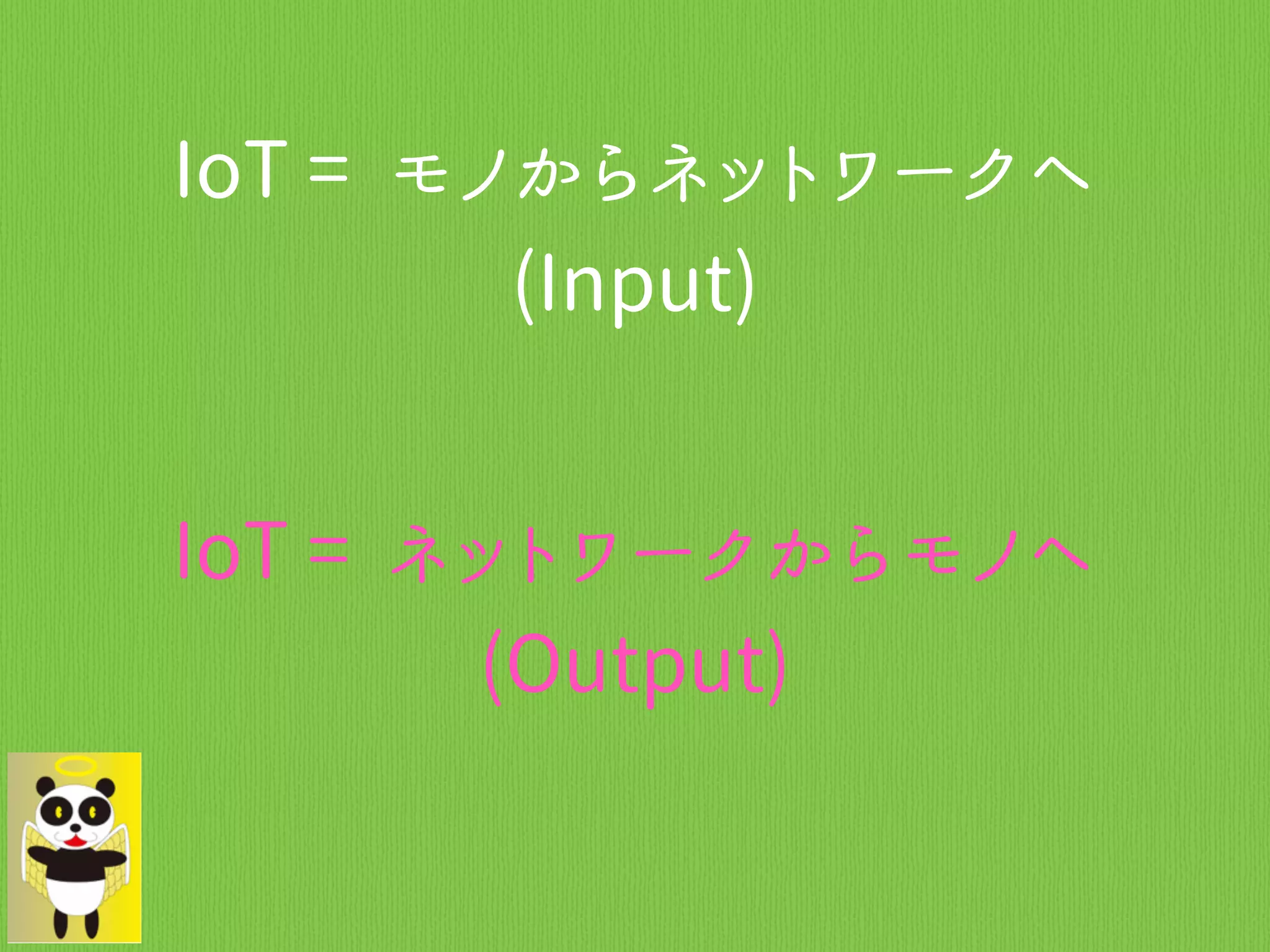 IoT = モノからネットワークへ
(Input)
IoT = ネットワークからモノへ
(Output)
 