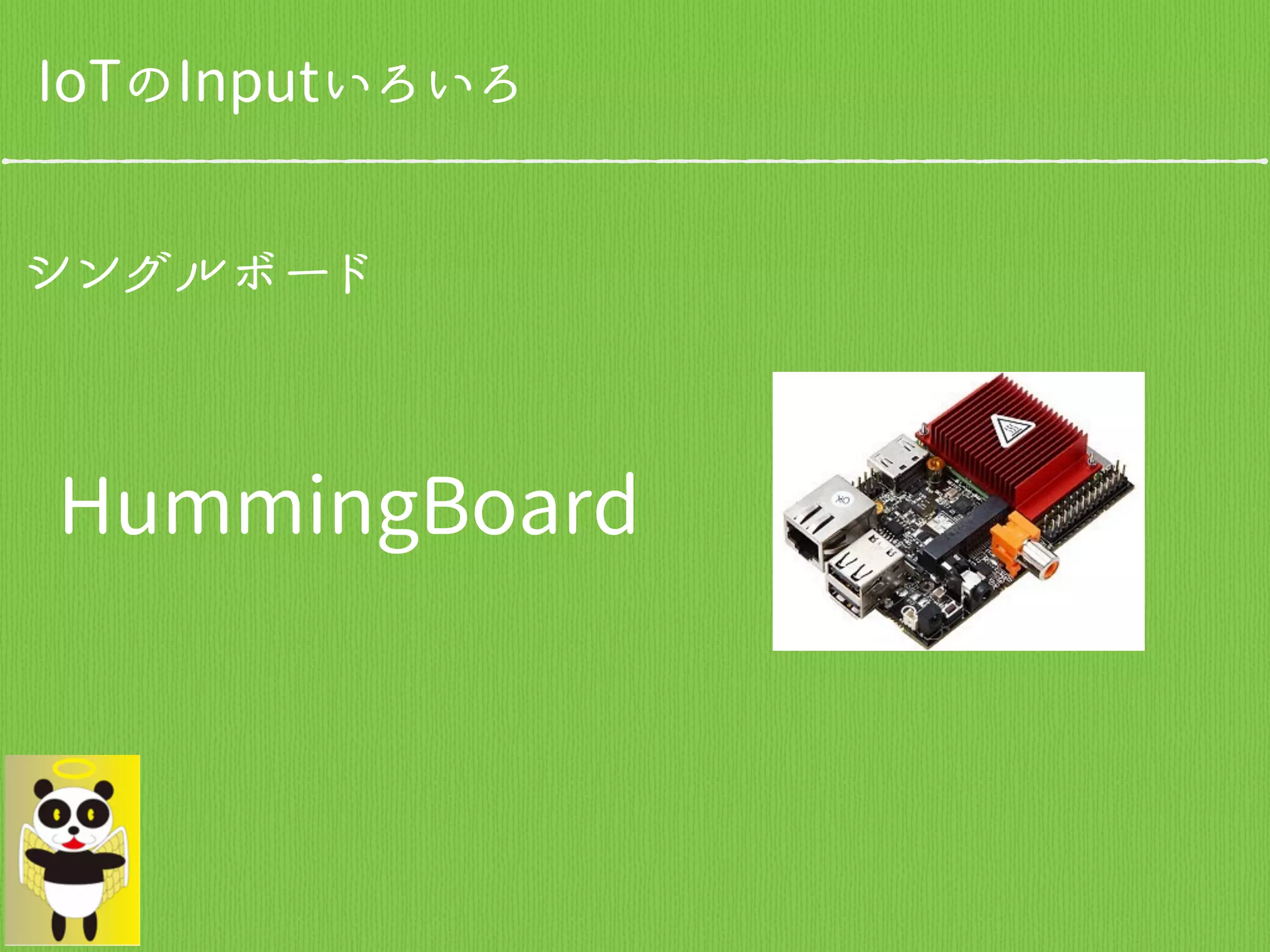 シングルボード
HummingBoard
IoTのInputいろいろ
 