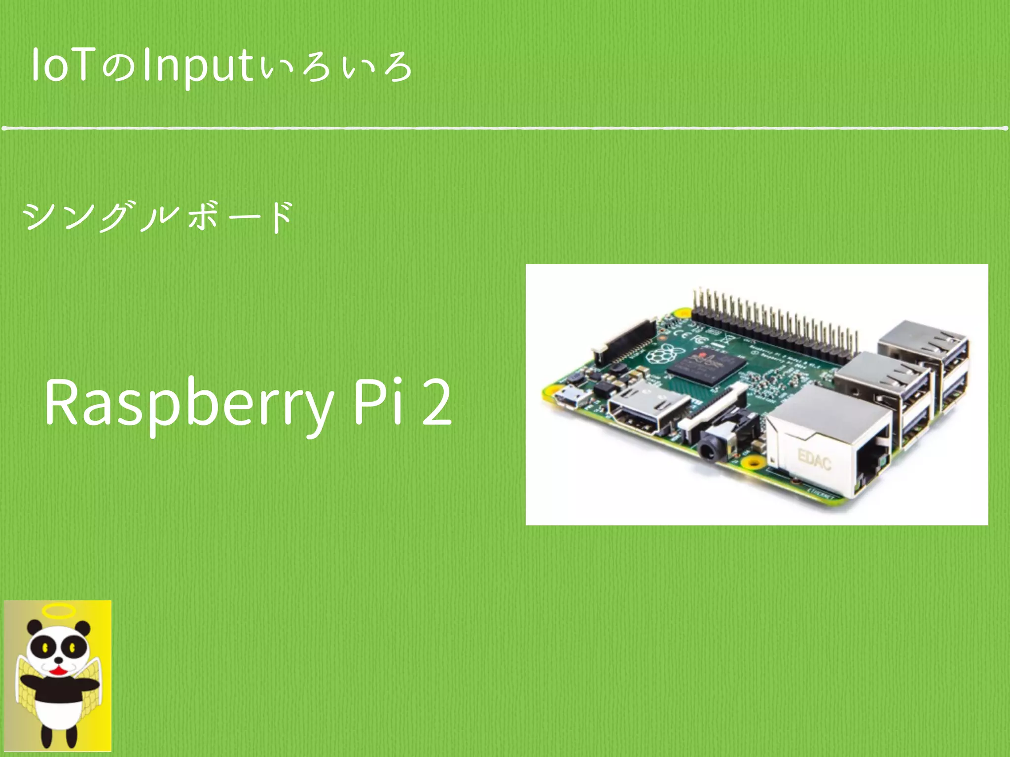 シングルボード
Raspberry Pi 2
IoTのInputいろいろ
 
