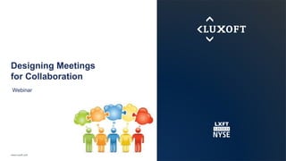 www.luxoft.com
Designing Meetings
for Collaboration
Webinar
 