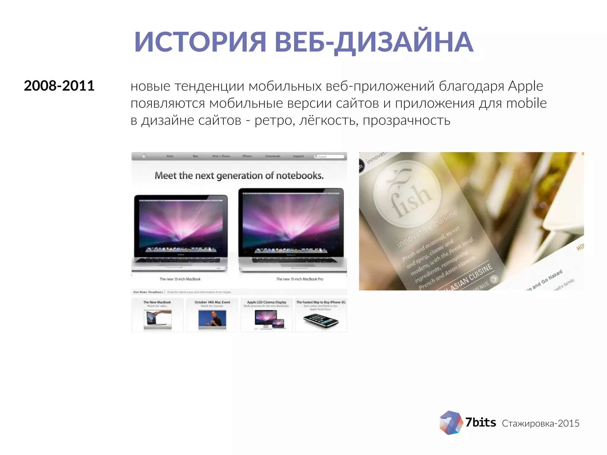 Стажировка-2015
История веб-дизайна
2008-2011		 новые тенденции мобильных веб-приложений благодаря Apple
					 появляются мобильные версии сайтов и приложения для mobile
					 в дизайне сайтов - ретро, лёгкость, прозрачность
 