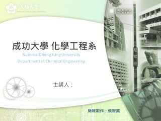 成功大學 化學工程系
National ChengKungUniversity
Department of Chemical Engineering
主講人：
簡報製作：侯智薰
 