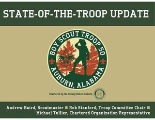 Andrew Baird, Scoutmaster  Rob Stanford, Troop Committee Chair 
Michael Tullier, Chartered Organization Representative
STATE-OF-THE-TROOP UPDATE
 
