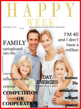 www.akademiestesti.webs.com
WEEK FROM 13.7. 2015 WEEKLY MAGAZINE FOR HAPPIES FROM CZ AND ELSWHERE
NO. 127
DAY
ENERGIES
Week of 13.7. 2015
I‘M 40
and I don‘t
have a
million
FAMILY
springboard
into life
interier:
influence of the
exterior
COMPETITION
OR
COOPERATION
business:
No
satisfaction
without
passion
 