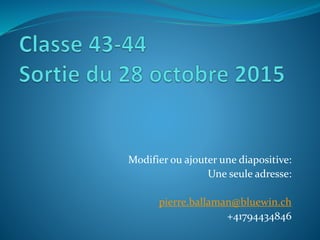 Modifier ou ajouter une diapositive:
Une seule adresse:
pierre.ballaman@bluewin.ch
+41794434846
 