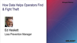 Ed Heskett
Loss Prevention Manager
How Data Helps Operators Find
& Fight Theft
#DelagetLPWebinar
 
