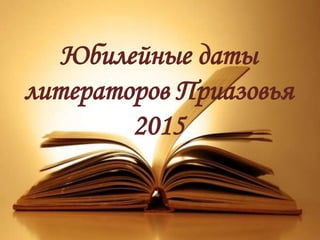 Юбилейные даты
литераторов Приазовья
2015
 