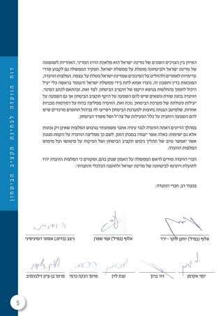 5
‫ן‬‫ו‬‫ח‬‫ט‬‫י‬‫ב‬‫ה‬‫ב‬‫י‬‫צ‬‫ק‬‫ת‬‫ת‬‫נ‬‫י‬‫ח‬‫ב‬‫ל‬‫ה‬‫ד‬‫ע‬‫ו‬‫ו‬‫ה‬‫ח‬‫ו‬‫ד‬
‫לשגשוגה‬ ‫האחריות‬ .‫המדיני‬ ‫הדרג‬ ‫מלאכת‬ ‫הוא‬ ‫ישראל‬ ‫מדינת‬ ‫של‬ ‫השונים‬ ‫הצרכים‬ ‫בין‬ ‫האיזון‬
‫סדרי‬ ‫לקבוע‬ ‫גם‬ ‫הממשלה‬ ‫תפקיד‬ .‫ישראל‬ ‫ממשלת‬ ‫על‬ ‫מוטלת‬ ‫ולביטחונה‬ ‫ישראל‬ ‫מדינת‬ ‫של‬
,‫הוועדה‬ ‫המלצות‬ .‫עצמה‬ ‫על‬ ‫נוטלת‬ ‫ישראל‬ ‫שמדינת‬ ‫הסיכונים‬ ‫על‬ ‫ולהחליט‬ ‫לאומיים‬ ‫עדיפויות‬
‫יעיל‬ ‫כלי‬ ‫בראשה‬ ‫והעומד‬ ‫ישראל‬ ‫ממשלת‬ ‫בידי‬ ‫לתת‬ ‫אפוא‬ ‫נועדו‬ ,‫זה‬ ‫וחשבון‬ ‫בדין‬ ‫המובאות‬
,‫המינוי‬ ‫לכתב‬ ‫ובהתאם‬ ,‫זאת‬ ‫לצד‬ .‫הביטחון‬ ‫תקציב‬ ‫של‬ ‫היקפו‬ ‫בנושא‬ ‫בהחלטות‬ ‫לתמוך‬ ‫היכול‬
‫על‬ ‫השפעה‬ ‫גם‬ ‫אך‬ ‫הביטחון‬ ‫תקציב‬ ‫היקף‬ ‫על‬ ‫השפעה‬ ‫להם‬ ‫שיש‬ ‫נושאים‬ ‫שורת‬ ‫בחנה‬ ‫הוועדה‬
‫מבניות‬ ‫רפורמות‬ ‫על‬ ‫בדוח‬ ‫ממליצה‬ ‫הוועדה‬ ,‫זאת‬ ‫נוכח‬ .‫הביטחון‬ ‫מערכת‬ ‫של‬ ‫פעולתה‬ ‫יעילות‬
‫שיש‬ ‫מרכזיים‬ ‫תחומים‬ ‫בניהול‬ ‫לה‬ ‫ויסייעו‬ ‫הביטחון‬ ‫למערכת‬ ‫נחוצות‬ ‫הבנתה‬ ‫שלמיטב‬ ,‫אחדות‬
.‫הביטחון‬ ‫משרד‬ ‫ושל‬ ‫צה"ל‬ ‫של‬ ‫הפעילות‬ ‫כלל‬ ‫על‬ ‫רוחבית‬ ‫השפעה‬ ‫להם‬
‫נכונות‬ ‫רק‬ ‫שאינן‬ ‫המלצות‬ ‫בגיבוש‬ ‫משמעותי‬ ‫אתגר‬ ‫עיניה‬ ‫לנגד‬ ‫הוועדה‬ ‫ראתה‬ ‫הדיונים‬ ‫במהלך‬
‫מנגנון‬ ‫הקמת‬ ‫על‬ ‫הוועדה‬ ‫ממליצה‬ ‫כך‬ ‫לשם‬ .‫הזמן‬ ‫במבחן‬ ‫יעמדו‬ ‫אשר‬ ‫כאלה‬ ;‫ישימות‬ ‫גם‬ ‫אלא‬
‫מימוש‬ ‫ועל‬ ‫מימושו‬ ‫על‬ ‫הפיקוח‬ ‫ושל‬ ‫הביטחון‬ ‫תקציב‬ ‫גיבוש‬ ‫תהליך‬ ‫של‬ ‫טיוב‬ ‫יאפשר‬ ‫אשר‬
.‫הוועדה‬ ‫המלצות‬
‫יהיו‬ ‫הוועדה‬ ‫המלצות‬ ‫כי‬ ‫ומקווים‬ ,‫בהם‬ ‫שנתן‬ ‫האמון‬ ‫על‬ ‫הממשלה‬ ‫לראש‬ ‫מודים‬ ‫הוועדה‬ ‫חברי‬
.‫והחברתי‬ ‫הכלכלי‬ ‫ולחוסנה‬ ‫ישראל‬ ‫מדינת‬ ‫של‬ ‫לביטחונה‬ ‫ויתרמו‬ ‫לתועלת‬
:‫הוועדה‬ ‫חברי‬ ,‫רב‬ ‫בכבוד‬
‫שפרן‬ ‫עמי‬ ('‫)במיל‬ ‫אלוף‬
‫זילברפרב‬ ‫בן-ציון‬ '‫פרופ‬ ‫כרמי‬ ‫רבקה‬ '‫פרופ‬
‫יו"ר‬ – ‫לוקר‬ ‫יוחנן‬ ('‫)במיל‬ ‫אלוף‬‫יו"ר‬ – ‫לוקר‬ ‫יוחנן‬ ('‫)במיל‬ ‫אלוף‬
‫ברוך‬ ‫דוד‬‫ברוך‬ ‫דוד‬ ‫אקרמן‬ ‫יוסי‬‫אקרמן‬ ‫יוסי‬
‫דומיניסיני‬ ‫אסתר‬ (.‫)בדימ‬ ‫ניצב‬
‫לוין‬ ‫ענת‬‫לוין‬ ‫ענת‬
 