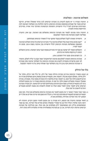 65
‫ן‬‫ו‬‫ח‬‫ט‬‫י‬‫ב‬‫ה‬‫ב‬‫י‬‫צ‬‫ק‬‫ת‬‫ת‬‫נ‬‫י‬‫ח‬‫ב‬‫ל‬‫ה‬‫ד‬‫ע‬‫ו‬‫ו‬‫ה‬‫ח‬‫ו‬‫ד‬
‫המלצות‬ – ‫ארנונה‬ ‫תשלום‬
8.‫ההיקף‬ .‫אחרים‬ ‫ממשלה‬ ‫גורמי‬ ‫לבין‬ ‫הביטחון‬ ‫מערכת‬ ‫בין‬ ‫להבחין‬ ‫מקום‬ ‫יש‬ ‫כי‬ ‫סבורה‬ ‫הוועדה‬
‫לבין‬ ‫הארנונה‬ ‫תשלומי‬ ‫בין‬ ‫החלקית‬ ‫הזיקה‬ ;‫הביטחון‬ ‫מערכת‬ ‫שתופסת‬ ‫שטחים‬ ‫של‬ ‫מאוד‬ ‫הנרחב‬
‫מחייבים‬ ,‫אחריו‬ ‫גורר‬ ‫שהדבר‬ ‫הביטחונית‬ ‫החשיפה‬ ;‫הרשויות‬ ‫בידי‬ ‫לצה"ל‬ ‫שניתנים‬ ‫השירותים‬
.‫לסוגיה‬ ‫אחרת‬ ‫התייחסות‬
9.‫הוועדה‬ ,‫זאת‬ ‫עם‬ .‫הארנונה‬ ‫מס‬ ‫מתשלום‬ ‫הביטחון‬ ‫מערכת‬ ‫את‬ ‫לפטור‬ ‫מציעה‬ ‫אינה‬ ‫הוועדה‬
:‫המתגבש‬ ‫ההסדר‬ ‫את‬ ‫עקרונות‬ ‫לאמץ‬ ‫ממליצה‬
.‫א‬;‫שבתחומן‬ ‫הביטחון‬ ‫ומשרד‬ ‫צה"ל‬ ‫מתקני‬ ‫בעבור‬ ‫תשלום‬ ‫לקבל‬ ‫ימשיכו‬ ‫הרשויות‬
.‫ב‬‫הארנונה‬ ‫תשלום‬ ‫בסיס‬ ‫על‬ ‫הביטחון‬ ‫מערכת‬ ‫בידי‬ ‫ארנונה‬ ‫תשלום‬ ‫של‬ ‫קבוע‬ ‫בסיס‬ ‫סכום‬ ‫ייקבע‬
‫זה‬ ‫סכום‬ .2014 ‫בשנת‬ ‫ארנונה‬ ‫בגין‬ ‫הרשויות‬ ‫לכלל‬ ‫הביטחון‬ ‫מערכת‬ ‫שמשלמת‬ ‫השוטפת‬
;‫למדד‬ ‫יוצמד‬
.‫ג‬‫התשלום‬ ‫עדכון‬ .‫המחנות‬ ‫בתוך‬ ‫הבנוי‬ ‫בשטח‬ ‫שינויים‬ ‫יהיו‬ ‫אם‬ ‫גם‬ ‫ישתנה‬ ‫לא‬ ‫האמור‬ ‫התשלום‬
;‫פינוים‬ ‫או‬ ‫מחנות‬ ‫בהקמת‬ ‫רק‬ ‫יבוצע‬
.‫ד‬.12%-‫ב‬ ‫הסכום‬ ‫יגדל‬ 2020-2016 ‫השנים‬ ‫בין‬
.‫ה‬‫ההסדר‬ .‫לשלם‬ ‫עליה‬ ‫כי‬ ‫נקבע‬ ‫אשר‬ ‫רטרואקטיבי‬ ‫ארנונה‬ ‫מס‬ ‫לשלם‬ ‫תמשיך‬ ‫הביטחון‬ ‫מערכת‬
‫סבורות‬ ‫שהן‬ ‫ארנונה‬ ‫תשלומי‬ ‫על‬ ‫הביטחון‬ ‫מערכת‬ ‫את‬ ‫לתבוע‬ ‫מקומיות‬ ‫מרשויות‬ ‫ימנע‬ ‫לא‬
.‫המקובל‬ ‫ההסדר‬ ‫פי‬ ‫על‬ ‫בחוב‬ ‫שנותרו‬ ‫עבר‬ ‫תשלומי‬ ‫בגין‬ ‫כדין‬ ‫בהן‬ ‫חבה‬ ‫הביטחון‬ ‫מערכת‬ ‫כי‬
‫הדלק‬ ‫על‬ ‫בלו‬
10.‫על‬ ‫מלבד‬ ,‫הדלק‬ ‫סוגי‬ ‫כלל‬ ‫על‬ .‫דלק‬ ‫של‬ ‫מאוד‬ ‫גדולות‬ ‫כמויות‬ ‫צורכים‬ ‫הביטחון‬ ‫ומשרד‬ ‫הצבא‬
‫או‬ ‫זה‬ ‫מס‬ ‫משלמים‬ ‫אינם‬ ‫במשק‬ ‫שונים‬ ‫סקטורים‬ ,‫זאת‬ ‫לעומת‬ .‫בלו‬ ‫מס‬ ‫הצבא‬ ‫משלם‬ ,‫סילוני‬ ‫דלק‬
‫מוניות‬ ,‫משאיות‬ .‫הבלו‬ ‫ממס‬ ‫פטורות‬ ‫זרות‬ ‫מלחמה‬ ‫אניות‬ ,‫למשל‬ ‫כך‬ .‫המס‬ ‫של‬ ‫חלקי‬ ‫להשבון‬ ‫זוכים‬
‫להפלות‬ ‫מקום‬ ‫אין‬ ‫כי‬ ‫סבורה‬ ‫הביטחון‬ ‫מערכת‬ .‫זה‬ ‫מס‬ ‫על‬ ‫חלקי‬ ‫השבון‬ ‫מקבלים‬ ‫תעשיה‬ ‫ומפעלי‬
‫מערכת‬ ‫סבורה‬ ‫לכן‬ .‫ולביטחונה‬ ‫למדינה‬ ‫בפעילותם‬ ‫תורמים‬ ‫אינם‬ ‫שאף‬ ,‫אחרים‬ ‫סקטורים‬ ‫לבין‬ ‫בינה‬
‫סקטורים‬ ‫לאותם‬ ‫מצבה‬ ‫את‬ ‫להשוות‬ ‫לפחות‬ ‫או‬ ‫הבלו‬ ‫ממס‬ ‫לגמרי‬ ‫אותה‬ ‫לפטור‬ ‫שיש‬ ‫הביטחון‬
.‫הבלו‬ ‫מס‬ ‫על‬ ‫להשבון‬ ‫הזוכים‬
11.‫שכן‬ ‫זאת‬ .‫הבלו‬ ‫מס‬ ‫מתשלום‬ ‫הביטחון‬ ‫מערכת‬ ‫את‬ ‫לפטור‬ ‫מקום‬ ‫אין‬ ‫כי‬ ‫האוצר‬ ‫משרד‬ ‫סבור‬ ‫מנגד‬
‫מלכ"רים‬ ‫או‬ ‫אחרים‬ ‫מדינה‬ ‫גופי‬ ‫שגם‬ ‫הוא‬ ‫והכלל‬ ,‫החריג‬ ‫הם‬ ‫מסוימים‬ ‫לסקטורים‬ ‫השונים‬ ‫הפטורים‬
.‫זה‬ ‫מס‬ ‫משלמים‬ ,‫ואזרחיה‬ ‫המדינה‬ ‫גופי‬ ‫יתר‬ ‫וכמובן‬
12.‫לא‬ ‫הוועדה‬ .‫הקיים‬ ‫המצב‬ ‫לשינוי‬ ‫מקום‬ ‫אין‬ ‫כי‬ ‫סבורה‬ ‫היא‬ ,‫הנושא‬ ‫את‬ ‫הוועדה‬ ‫שבחנה‬ ‫לאחר‬
‫שאר‬ ‫גם‬ ‫כמו‬ ,‫המדינה‬ ‫של‬ ‫אחרים‬ ‫וגופים‬ ‫ממשלה‬ ‫משרדי‬ ‫על‬ ‫גם‬ ‫החל‬ ‫הכלל‬ ‫שלפיה‬ ‫סיבה‬ ‫רואה‬
‫מערכת‬ ‫של‬ ‫פעילותה‬ ‫אכן‬ .‫הבלו‬ ‫מס‬ ‫את‬ ‫משלמים‬ ‫דלק‬ ‫שמשתמשי‬ ‫הוא‬ ‫בדלק‬ ‫המשתמשים‬
.‫רווח‬ ‫כוונת‬ ‫ללא‬ ‫ומוסדות‬ ‫אחרות‬ ‫ממשלתיות‬ ‫מערכות‬ ‫גם‬ ‫כך‬ ‫אך‬ ,‫למדינה‬ ‫רבות‬ ‫תורמת‬ ‫הביטחון‬
 