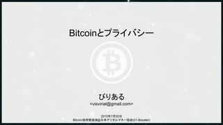 Bitcoinとプライバシー
びりある
<visvirial@gmail.com>
2015年7月20日
Bitcoin技術勉強会@日本デジタルマネー協会(01-Booster)
 