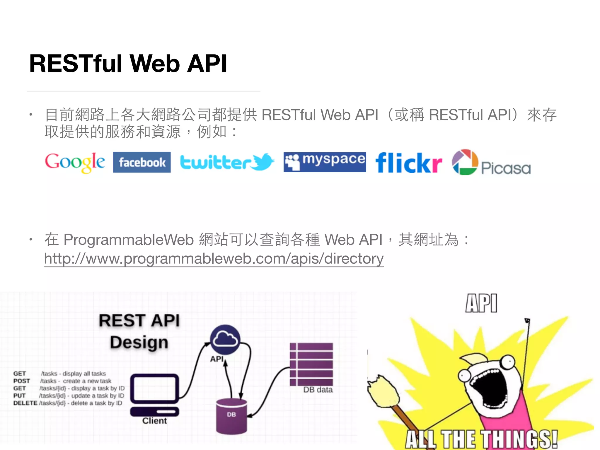 RESTful Web API
• ⺫⽬目前網路上各⼤大網路公司都提供 RESTful Web API（或稱 RESTful API）來存
取提供的服務和資源，例如：

• 在 ProgrammableWeb 網站可以查詢各種 Web API，其網址為： 
http://www.programmableweb.com/apis/directory
 