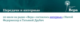 20 июля на радио «Вера» состоялось интервью с Нютой
Федермессер и Татьяной Друбич
Передачи и интервью
 