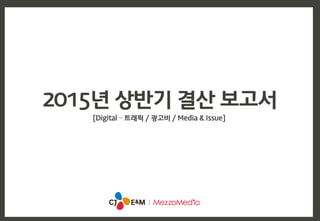 2015년 상반기 결산 보고서
[Digital – 트래픽 / 광고비 / Media & Issue]
 