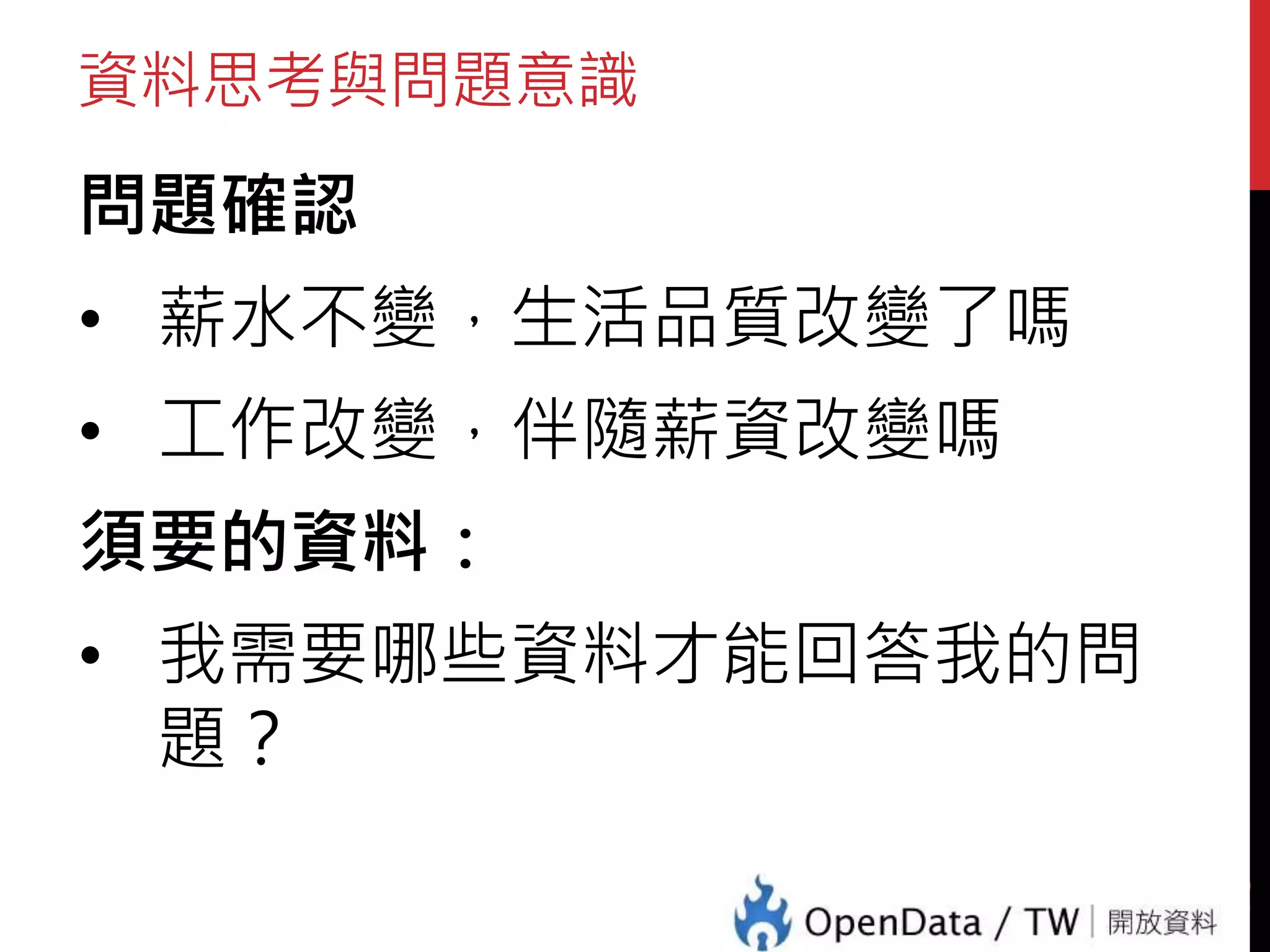 資料思考與問題意識
問題確認
• 薪水不變，生活品質改變了嗎
• 工作改變，伴隨薪資改變嗎
須要的資料：
• 我需要哪些資料才能回答我的問
題？
15
 