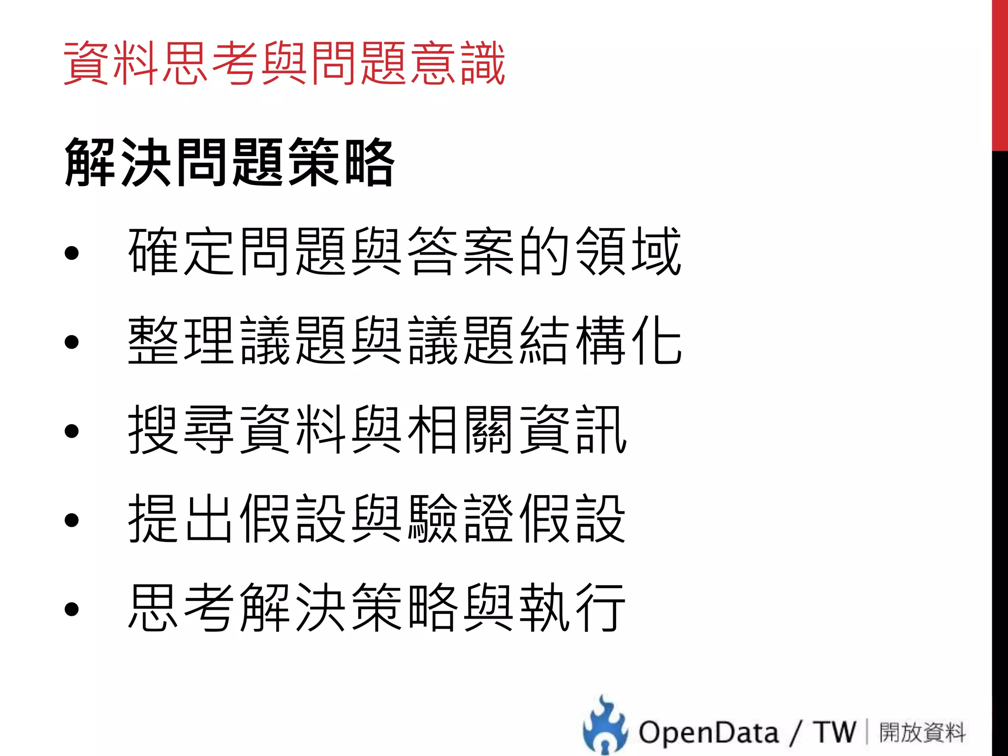 資料思考與問題意識
解決問題策略
• 確定問題與答案的領域
• 整理議題與議題結構化
• 搜尋資料與相關資訊
• 提出假設與驗證假設
• 思考解決策略與執行
22
 