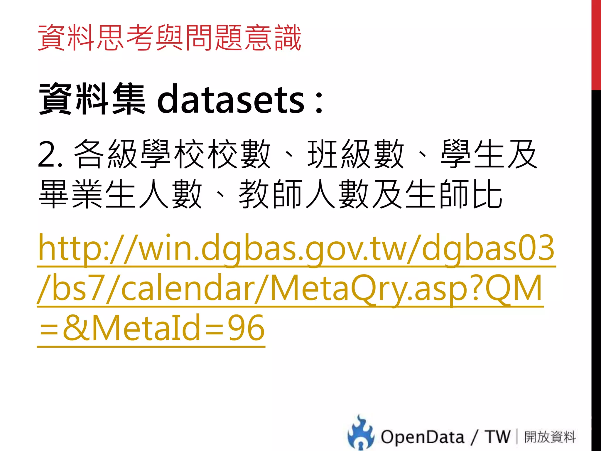 資料思考與問題意識
資料集 datasets :
2. 各級學校校數、班級數、學生及
畢業生人數、教師人數及生師比
http://win.dgbas.gov.tw/dgbas03
/bs7/calendar/MetaQry.asp?QM
=&MetaId=96
44
 