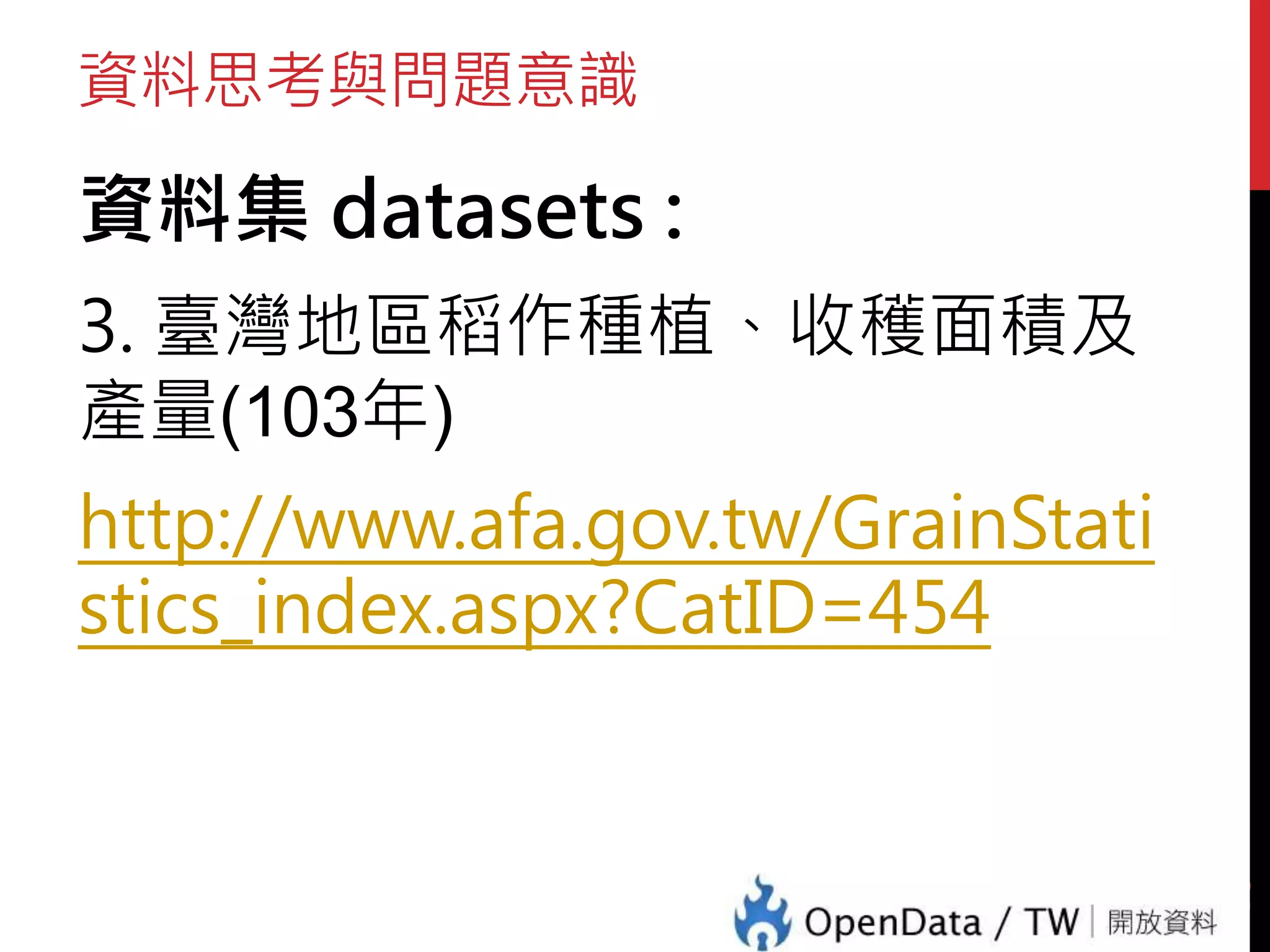 資料思考與問題意識
資料集 datasets :
3. 臺灣地區稻作種植、收穫面積及
產量(103年)
http://www.afa.gov.tw/GrainStati
stics_index.aspx?CatID=454
45
 