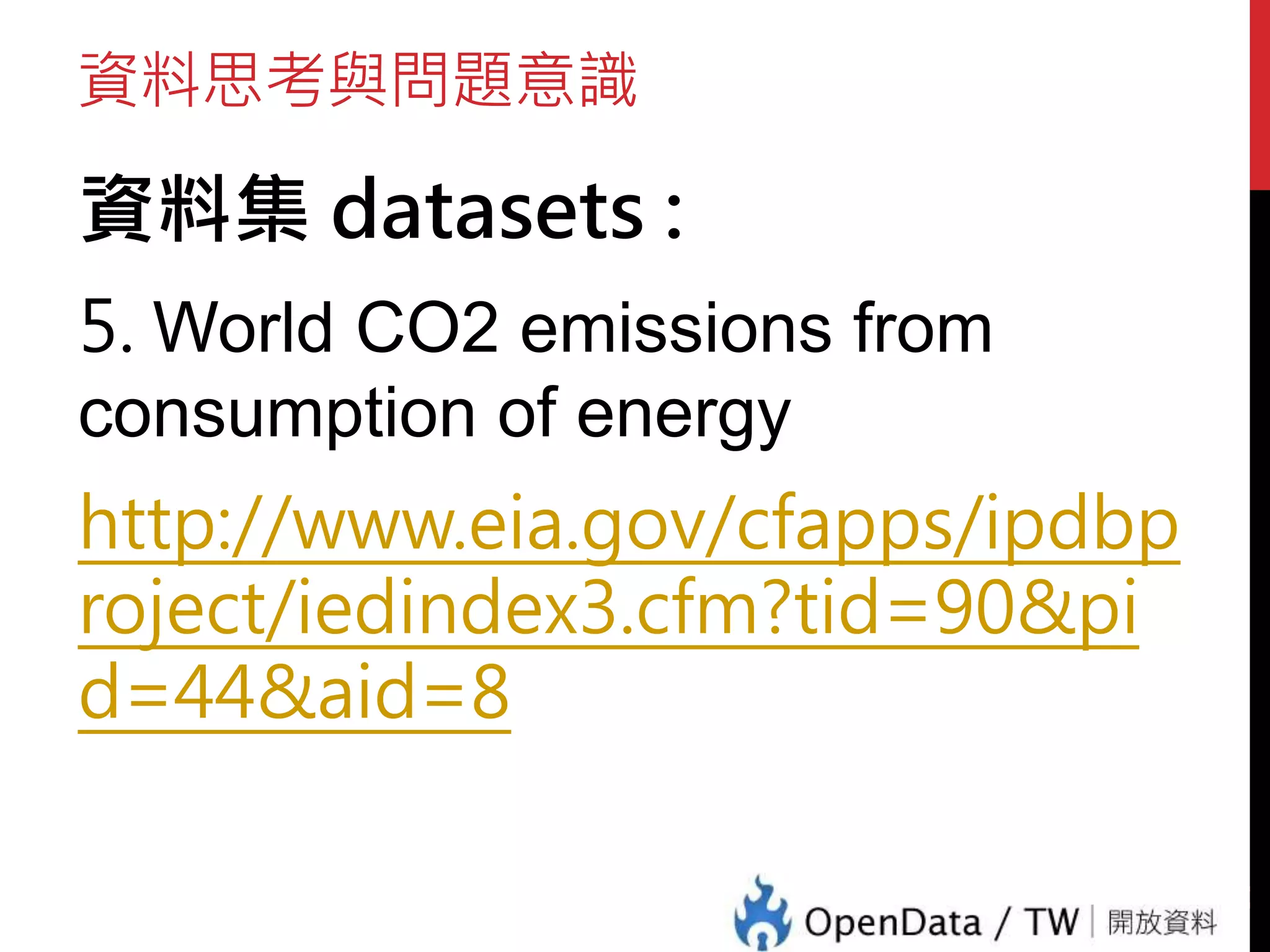 資料思考與問題意識
資料集 datasets :
5. World CO2 emissions from
consumption of energy
http://www.eia.gov/cfapps/ipdbp
roject/iedindex3.cfm?tid=90&pi
d=44&aid=8
47
 