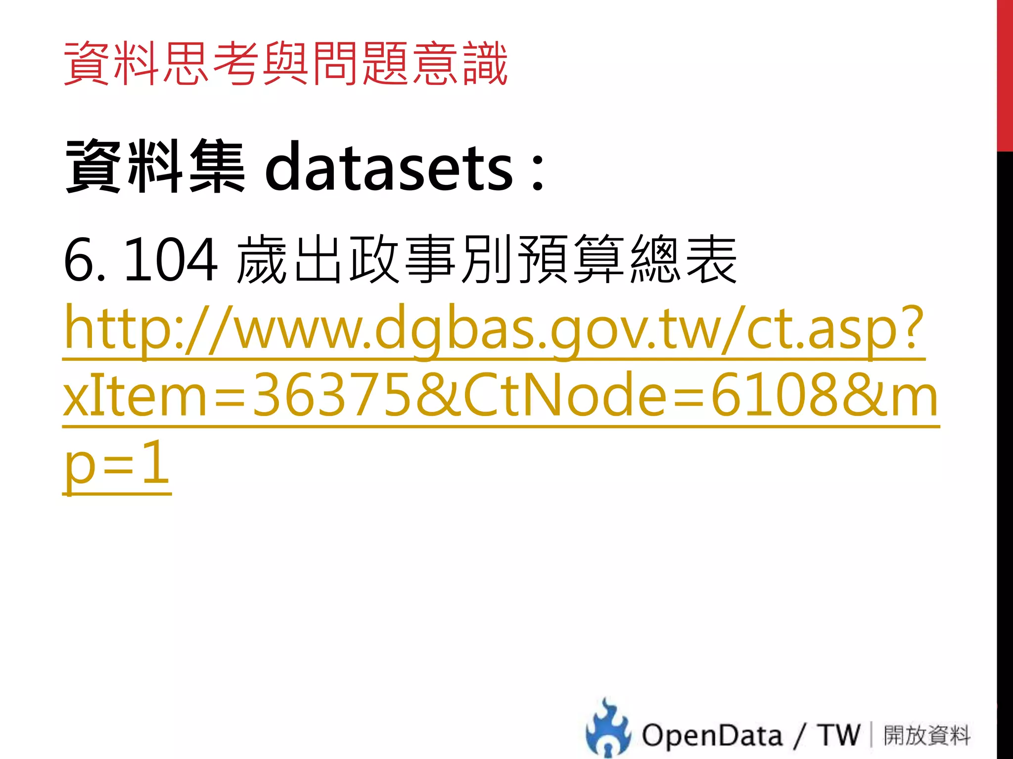 資料思考與問題意識
資料集 datasets :
6. 104 歲出政事別預算總表
http://www.dgbas.gov.tw/ct.asp?
xItem=36375&CtNode=6108&m
p=1
48
 