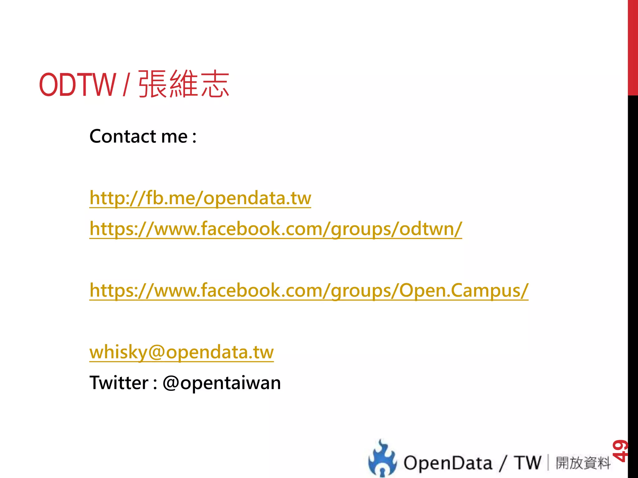ODTW / 張維志
Contact me :
http://fb.me/opendata.tw
https://www.facebook.com/groups/odtwn/
https://www.facebook.com/groups/Open.Campus/
whisky@opendata.tw
Twitter : @opentaiwan
49
 