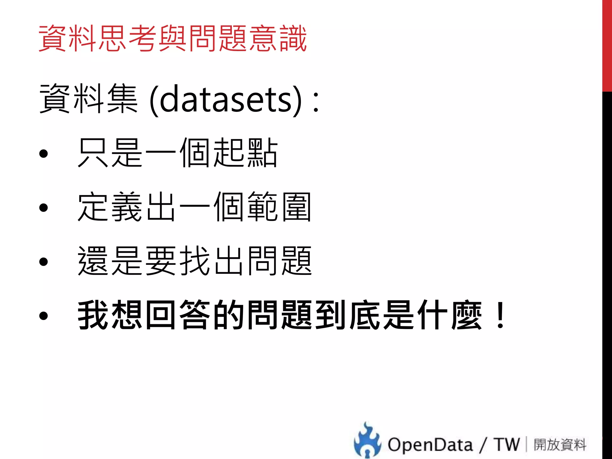 資料思考與問題意識
資料集 (datasets) :
• 只是一個起點
• 定義出一個範圍
• 還是要找出問題
• 我想回答的問題到底是什麼！
6
 