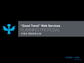 “Good Trend” Web Services
PLANNING PROPOSAL
好潮流 網路服務企劃
Summoners
提案團隊：召喚師
 