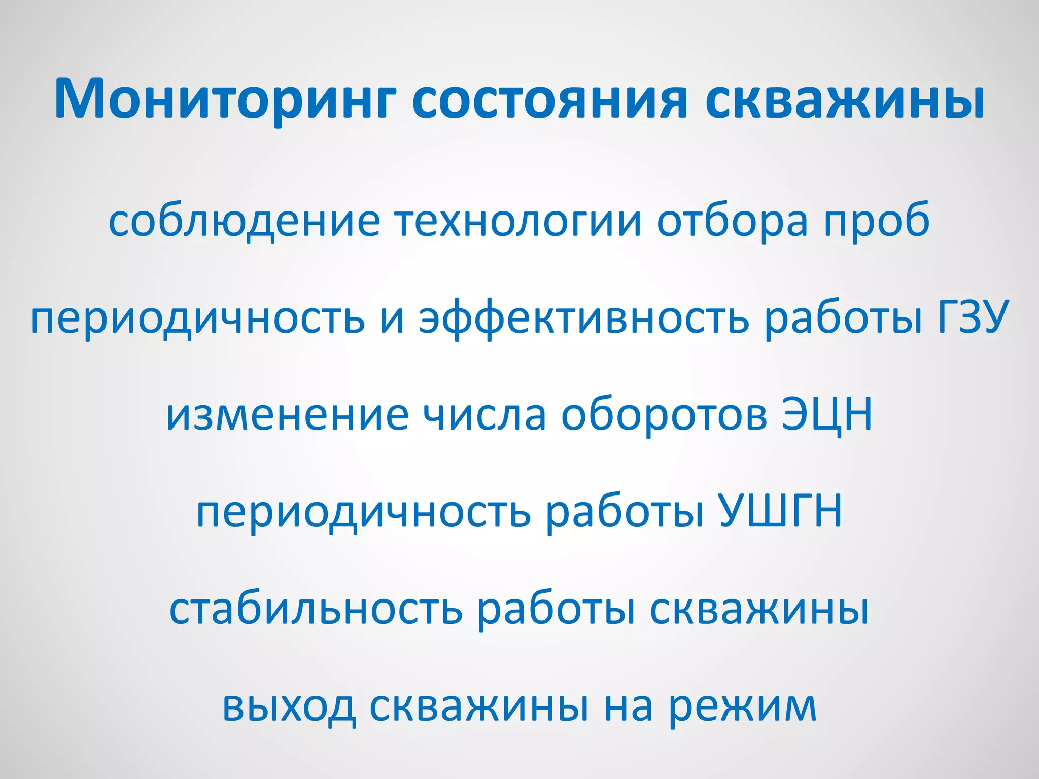 Мониторинг состояния скважины
соблюдение технологии отбора проб
периодичность и эффективность работы ГЗУ
изменение числа оборотов ЭЦН
периодичность работы УШГН
стабильность работы скважины
выход скважины на режим
 