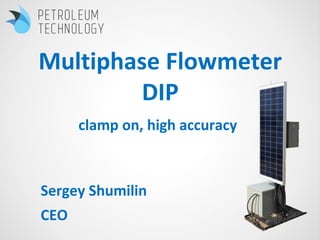 Multiphase Flowmeter
DIP
Sergey Shumilin
CEO
clamp on, high accuracy
 