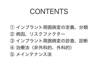 ① インプラント周囲病変の定義、分類
② 病因、リスクファクター
③ インプラント周囲病変の診査、診断
④ 治療法（非外科的、外科的）
⑤ メインテナンス法
CONTENTS
 
