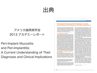 アメリカ歯周病学会
2013 アカデミーレポート
Peri-Implant Mucositis
and Peri-Implantitis:
A Current Understanding of Their
Diagnoses and Clini...