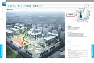 ■ 면적 : 121,774㎡
■ 지정목적
•업무시설, 호텔, 쇼핑몰, 컨벤션, 문화시설 등
•다양한 용도의 대규모 복합건축물 조성
•지하철과 연계한 보행공간 조성
■ 구역특징
•국제기업 유치 및 MICE 기능을 도입한 마곡지구의 핵심
•인천, 김포공항 및 상암과 연계하여 시너지/차별화
•글로벌 금융기능을 배경으로 한 지역혁신 신성장 거점
•국내 유수 기업의 RD센터가 입주하는 업무/산업 	단지의 중심
■Area : 121,774㎡
■Purpose
•Business facilities, hotels, shopping mall, convention, culture
center, etc.
•A large mixed-use building is planned.
•Pedestrian spaces connected to subway stations are being
constructed.
■Features
•Core of the Magok district, equipped with attractions for global
enterprises and MICE function.
•Synergy/differentiation produced by connectivity with Incheon
International Airport, Gimpo Airport, and Sangam.
•Home of regional innovation and new development with global
financial function in the background.
•Center of the business/industrial complex occupied by the RD
center of leading domestic enterprise.
SPECIAL PLANNING DISTRICT
특별계획구역
※ 본 조감도는 이해를 돕기 위한 이미지 컷입니다. ※ This aerial view has been edited to assist the viewer's understanding.
특별계획구역
(Special Planning District)
30
MagokDistrctofSeoul
SEOUL
MAGOK
31
MagokDistrctofSeoul
특별계획구역SpecialPlanningDistrict
 