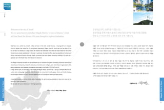 서울은 이제 아시아를 넘어 국제 무대에서도 중심 도시로 자리잡았습니다. 그러나 급속한 성장과 인구 유입으로
서울은 어느새 초과밀 상태에 이르렀습니다. 서울에 남은 마지막 대규모 신개발지인 마곡지구는, 기존의 서울에
구축된 도시 인프라 위에서 새로운 가능성과 희망을 만들어 낼 수 있는 곳입니다. 특히 인천·김포공항과 가깝고
이와 연계된 도로 및 철도망이 구축되어 접근성이 우수하며 누구에게나 열려있는 동북아의 관문도시로서의 역할을
할 것입니다.
마곡산업단지는 IT, BT, GT, NT 등의 융·복합 기술을 기획, 연구 및 개발하는 다양한 국내외 기업, 연구소, 대학,
국제 기구 등이 산업 생태계를 구축하게 될 것입니다. 마곡지구 중심에는 대규모 중앙공원이 위치하여 생활, 여가,
문화 및 첨단산업에 활력을 불어넣는 허파와 같은 역할을 하게 됩니다. 또한 배후에는 친환경 주거, 생태습지 등이
어우러지고, 자전거와 보행이 중심이 되는 친환경 명품공원으로 탄생합니다.
서울에 마지막 남은 가능성의 땅, 마곡, 세계가 사랑하는 ‘꿈의 도시’ , 그 곳에서 여러분의 꿈을 펼치십시오.
그 벅찬 감동을 위해 여러분과 함께 하겠습니다.
서울특별시장
안녕하십니까? 서울특별시장입니다.
첨단산업을 통해 서울이 앞으로 100년 동안 살아갈 먹을거리를 창출할,
‘꿈의 도시’ 마곡지구를 소개하게 되어 무척 기쁩니다.
Welcome to the city of Seoul!
It is my great honor to introduce Magok District, “a town of dreams,” which
will feed Seoul for the next 100 years through its high-tech industries.
Now Seoul is a central city not only in Asia but also in the wider world. However, a rapid growth and massive
influx of people has made the city too densely populated. Magok District, which was the last area in the
city of Seoul to develop at a large scale, will provide new potentials and raise new hope based on the urban
infrastructure already established in the city. In particular, the district offers great accessibility to Incheon and
Gimpo International Airports through closely connected road and railway networks, enabling it to serve as a
gateway city to Northeast Asia, which is open to everyone.
The Magok Industrial Complex will be established as an industrial ecosystem consisting of diverse national and
international enterprises, research institutes, universities and colleges, and international organizations that
plans, researches, and develops convergence technology in the fields of IT, BT, GT, and NT.
A large central park, to be located in the middle of Magok District, will work as a “lung” to revitalize life, leisure,
culture, and cutting-edge industries, and will provide an environment-friendly space where eco-friendly housing
and ecological wetland will be in harmony together and in it cycling and walking will take priority.
I hope your dreams come true in this land of potential, the last remaining available in Seoul and loved by the
world as a “town of dreams.”
We will walk with you to share such a thrilling experience.
					 Mayor of Seoul Park Won Soon
	 	 	 	 	              
04
MagokDistrctofSeoul
SEOUL
MAGOK
05
MagokDistrctofSeoul
Message인사말
 