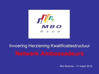 Invoering Herziening Kwalificatiestructuur
Netwerk Ambassadeurs
Rini Romme – 17 maart 2015
 