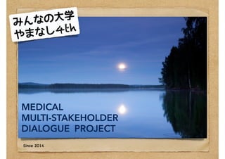 MEDICAL
MULTI-STAKEHOLDER
DIALOGUE PROJECT
Since 2014
みんなの大学
やまなし4th
 